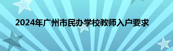 2024年广州市民办学校教师入户要求