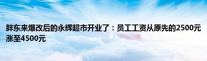 胖东来爆改后的永辉超市开业了：员工工资从原先的2500元涨至4500元