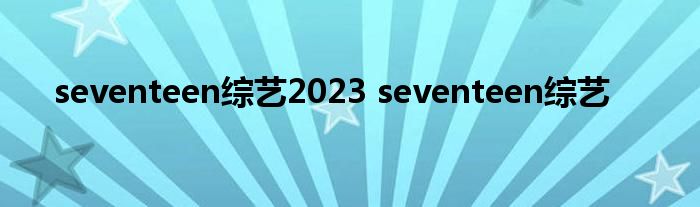 seventeen综艺2023 seventeen综艺