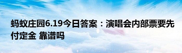 蚂蚁庄园6.19今日答案：演唱会内部票要先付定金 靠谱吗