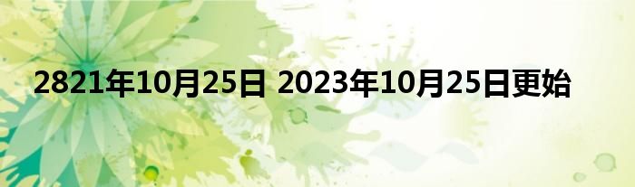 2821年10月25日 2023年10月25日更始