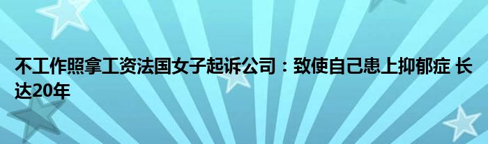 不工作照拿工资法国女子起诉公司：致使自己患上抑郁症 长达20年