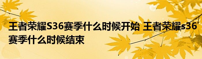 王者荣耀S36赛季什么时候开始 王者荣耀s36赛季什么时候结束