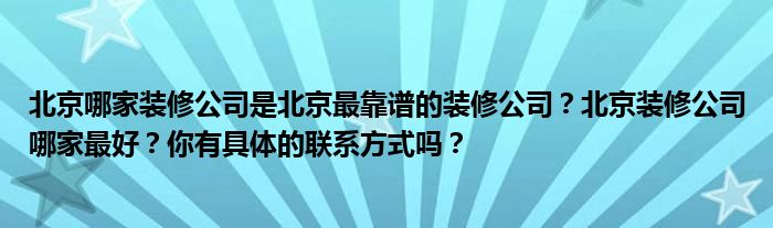 北京哪家装修公司是北京最靠谱的装修公司？北京装修公司哪家最好？你有具体的联系方式吗？