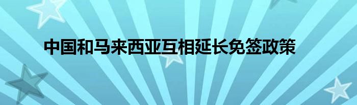 中国和马来西亚互相延长免签政策