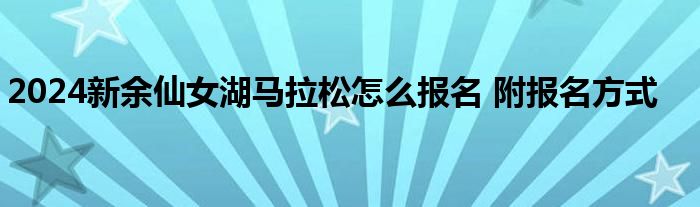 2024新余仙女湖马拉松怎么报名 附报名方式