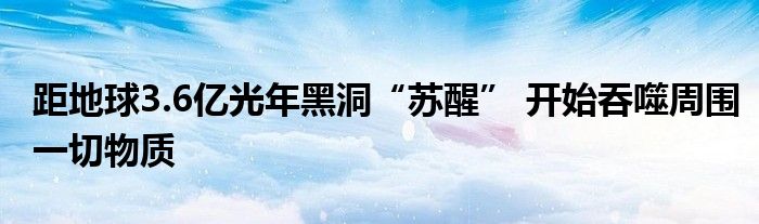 距地球3.6亿光年黑洞“苏醒” 开始吞噬周围一切物质