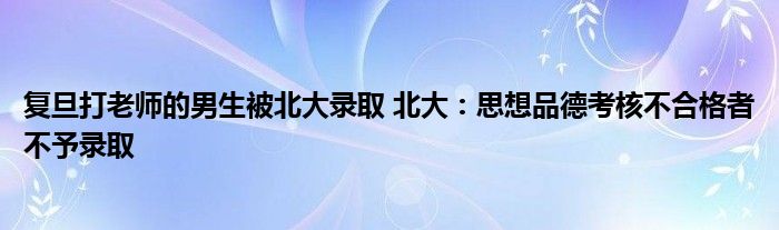 复旦打老师的男生被北大录取 北大：思想品德考核不合格者不予录取