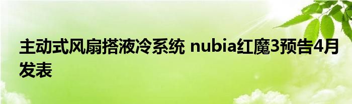 主动式风扇搭液冷系统 nubia红魔3预告4月发表