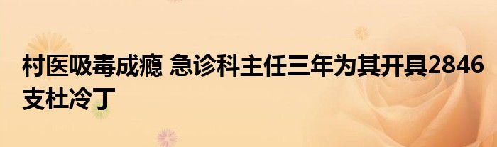 村医吸毒成瘾 急诊科主任三年为其开具2846支杜冷丁