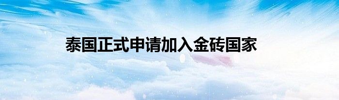 泰国正式申请加入金砖国家