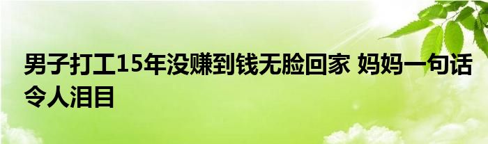 男子打工15年没赚到钱无脸回家 妈妈一句话令人泪目