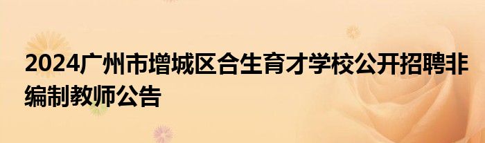 2024广州市增城区合生育才学校公开招聘非编制教师公告