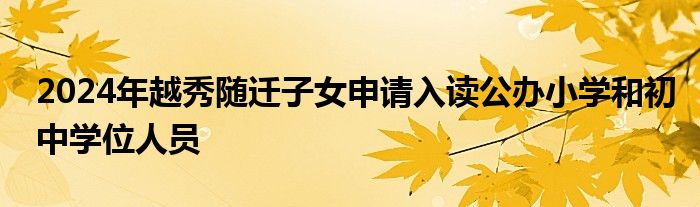 2024年越秀随迁子女申请入读公办小学和初中学位人员