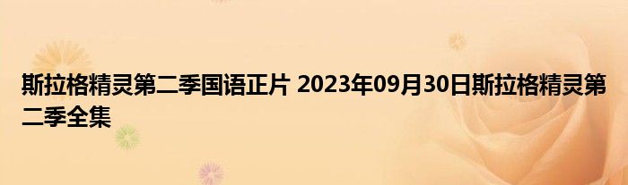 斯拉格精灵第二季国语正片 2023年09月30日斯拉格精灵第二季全集