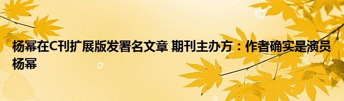 杨幂在C刊扩展版发署名文章 期刊主办方：作者确实是演员杨幂