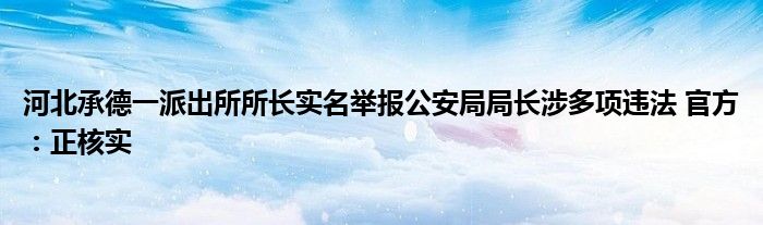 河北承德一派出所所长实名举报公安局局长涉多项违法 官方：正核实