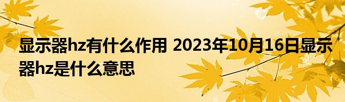 显示器hz有什么作用 2023年10月16日显示器hz是什么意思