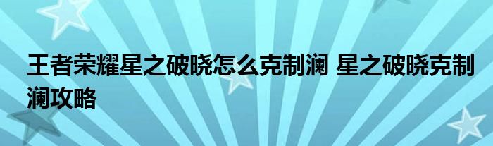 王者荣耀星之破晓怎么克制澜 星之破晓克制澜攻略