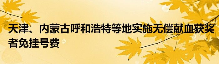 天津、内蒙古呼和浩特等地实施无偿献血获奖者免挂号费