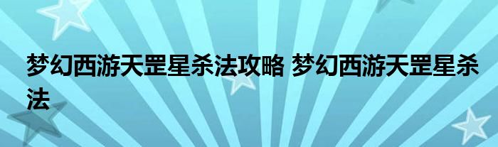 梦幻西游天罡星杀法攻略 梦幻西游天罡星杀法