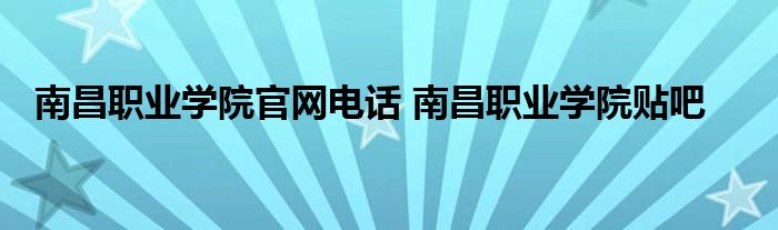 南昌职业学院官网电话 南昌职业学院贴吧