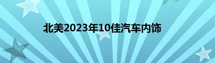 北美2023年10佳汽车内饰