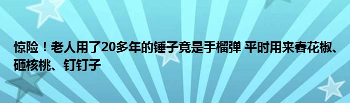 惊险！老人用了20多年的锤子竟是手榴弹 平时用来舂花椒、砸核桃、钉钉子