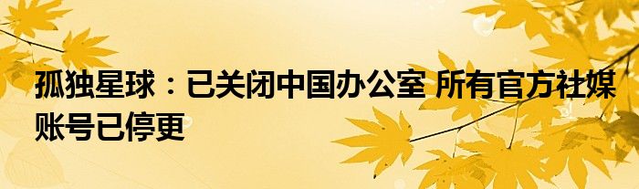 孤独星球：已关闭中国办公室 所有官方社媒账号已停更