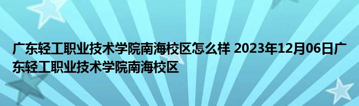 广东轻工职业技术学院南海校区怎么样 2023年12月06日广东轻工职业技术学院南海校区