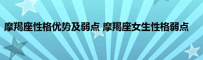 摩羯座性格优势及弱点 摩羯座女生性格弱点