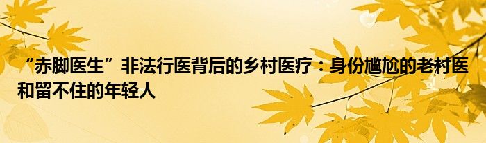 “赤脚医生”非法行医背后的乡村医疗：身份尴尬的老村医和留不住的年轻人