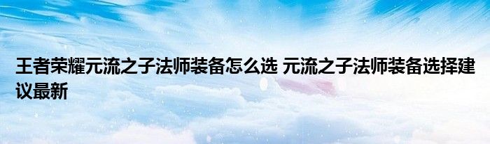 王者荣耀元流之子法师装备怎么选 元流之子法师装备选择建议最新