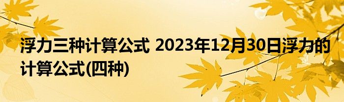 浮力三种计算公式 2023年12月30日浮力的计算公式(四种)