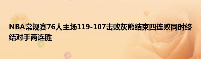 NBA常规赛76人主场119-107击败灰熊结束四连败同时终结对手两连胜