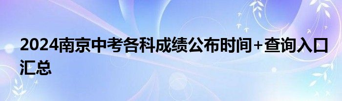 2024南京中考各科成绩公布时间+查询入口汇总