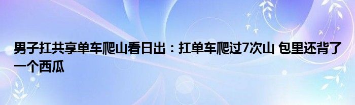 男子扛共享单车爬山看日出：扛单车爬过7次山 包里还背了一个西瓜