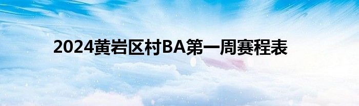 2024黄岩区村BA第一周赛程表