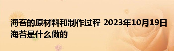 海苔的原材料和制作过程 2023年10月19日海苔是什么做的