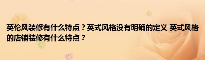 英伦风装修有什么特点？英式风格没有明确的定义 英式风格的店铺装修有什么特点？