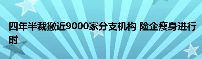 四年半裁撤近9000家分支机构 险企瘦身进行时