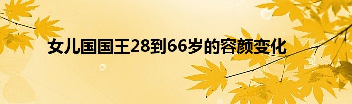 女儿国国王28到66岁的容颜变化