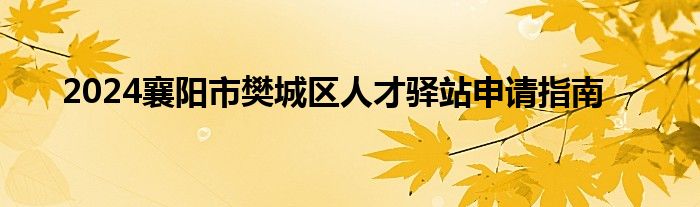 2024襄阳市樊城区人才驿站申请指南