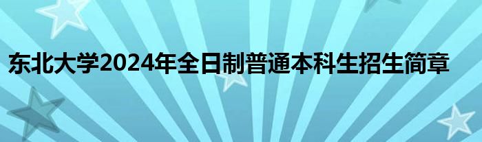 东北大学2024年全日制普通本科生招生简章