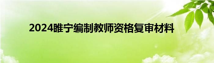 2024睢宁编制教师资格复审材料