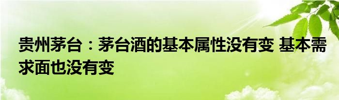 贵州茅台：茅台酒的基本属性没有变 基本需求面也没有变