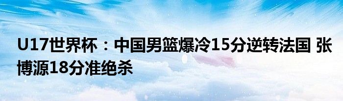 U17世界杯：中国男篮爆冷15分逆转法国 张博源18分准绝杀