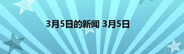 3月5日的新闻 3月5日