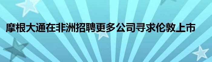 摩根大通在非洲招聘更多公司寻求伦敦上市