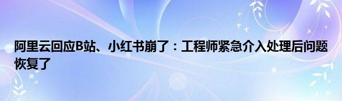 阿里云回应B站、小红书崩了：工程师紧急介入处理后问题恢复了